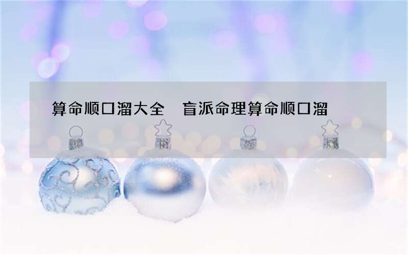 算命顺口溜大全 盲派命理算命顺口溜
